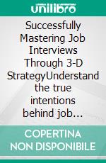 Successfully Mastering Job Interviews Through 3-D StrategyUnderstand the true intentions behind job interview questions. Work out a proper, authentic response strategy.. E-book. Formato EPUB