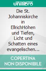 Die St. Johanniskirche in EllrichHöhen und Tiefen, Licht und Schatten eines evangelischen Gotteshauses. E-book. Formato EPUB ebook di Ernst-Ulrich Hahmann