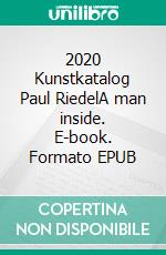 2020 Kunstkatalog Paul RiedelA man inside. E-book. Formato EPUB ebook di Paul Riedel