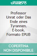 Professor Unrat oder Das Ende eines Tyrannen. E-book. Formato EPUB ebook