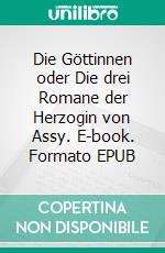 Die Göttinnen oder Die drei Romane der Herzogin von Assy. E-book. Formato EPUB ebook