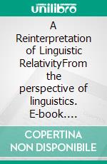 A Reinterpretation of Linguistic RelativityFrom the perspective of linguistics. E-book. Formato EPUB ebook