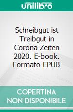 Schreibgut ist Treibgut in Corona-Zeiten 2020. E-book. Formato EPUB ebook