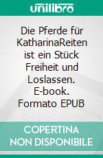 Die Pferde für KatharinaReiten ist ein Stück Freiheit und Loslassen. E-book. Formato EPUB ebook