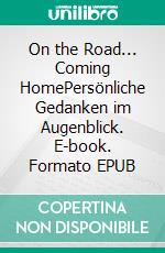 On the Road... Coming HomePersönliche Gedanken im Augenblick. E-book. Formato EPUB ebook