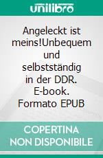 Angeleckt ist meins!Unbequem und selbstständig in der DDR. E-book. Formato EPUB