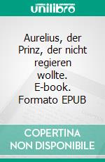 Aurelius, der Prinz, der nicht regieren wollte. E-book. Formato EPUB ebook