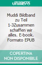 Muddi Bildband zu Teil 1-3Zusammen schaffen wir alles. E-book. Formato EPUB ebook