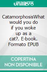 CatamorphosisWhat would you do if you woke up as a cat?. E-book. Formato EPUB ebook