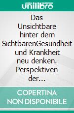 Das Unsichtbare hinter dem SichtbarenGesundheit und Krankheit neu denken. Perspektiven der Psychoneuroimmunologie. E-book. Formato EPUB ebook di Christian Schubert