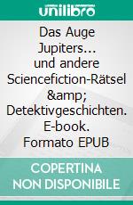 Das Auge Jupiters... und andere Sciencefiction-Rätsel & Detektivgeschichten. E-book. Formato EPUB ebook di Peter Ripota