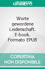 Worte gewordene Leidenschaft. E-book. Formato EPUB ebook