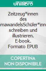 Zeitzeug*innen des KlimawandelsSchüler*innen schreiben und illustrieren. E-book. Formato EPUB ebook