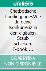 Chatbotische LandingpagesWie du deine Konkurrenz in den digitalen Staub schicken. E-book. Formato EPUB ebook