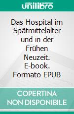 Das Hospital im Spätmittelalter und in der Frühen Neuzeit. E-book. Formato EPUB ebook