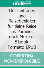 Der Leitfaden und Reisebegleiter für deine Reise ins Paradies nach Mexiko. E-book. Formato EPUB ebook