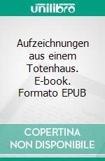 Aufzeichnungen aus einem Totenhaus. E-book. Formato EPUB ebook di Fjodor Dostojewski