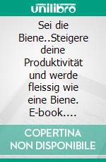 Sei die Biene..Steigere deine Produktivität und werde fleissig wie eine Biene. E-book. Formato EPUB ebook