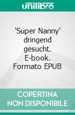 'Super Nanny' dringend gesucht. E-book. Formato EPUB ebook