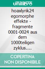 hoaxlyrik24 egomorphe effekte - fragmente 0001-0024 aus dem 1000teiligen zyklus. E-book. Formato EPUB ebook