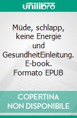 Müde, schlapp, keine Energie und GesundheitEinleitung. E-book. Formato EPUB ebook
