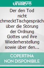 Der den Tod nicht schmecktTischgespräche über die Störung der Ordnung Gottes und ihre Wiederherstellung sowie über den Zeitgeist und seinem Untergang. E-book. Formato EPUB ebook di Peter Schwan