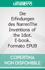 Die Erfindungen des NarrenThe Inventions of the Idiot. E-book. Formato EPUB