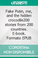 Fake Putin, me, and the hidden crocodile200 stories from 200 countries. E-book. Formato EPUB ebook