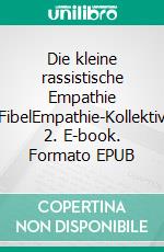 Die kleine rassistische Empathie FibelEmpathie-Kollektiv 2. E-book. Formato EPUB ebook