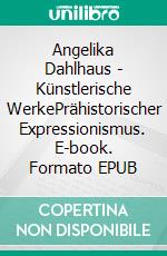 Angelika Dahlhaus - Künstlerische WerkePrähistorischer Expressionismus. E-book. Formato EPUB ebook