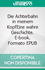 Die Achterbahn in meinem KopfEine wahre Geschichte. E-book. Formato EPUB ebook