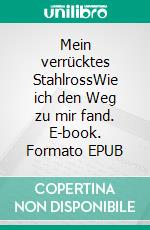 Mein verrücktes StahlrossWie ich den Weg zu mir fand. E-book. Formato EPUB ebook