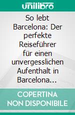 So lebt Barcelona: Der perfekte Reiseführer für einen unvergesslichen Aufenthalt in Barcelona inkl. Insider-Tipps, Tipps zum Geldsparen und Packliste. E-book. Formato EPUB ebook