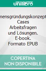 UnternehmensgründungskonzepteBusiness Cases Arbeitsfragen und Lösungen. E-book. Formato EPUB ebook di Patrick Siegfried