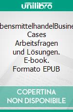 LebensmittelhandelBusiness Cases  Arbeitsfragen und Lösungen. E-book. Formato EPUB ebook di Patrick Siegfried