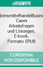 LebensmittelhandelBusiness Cases  Arbeitsfragen und Lösungen. E-book. Formato EPUB ebook