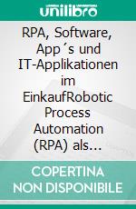 RPA, Software, App´s und IT-Applikationen im EinkaufRobotic Process Automation (RPA) als Brückentechnologie zur Digitalisierung des Einkaufs. E-book. Formato EPUB ebook di Lutz Schwalbach