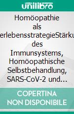 Homöopathie als ÜberlebensstrategieStärkung des Immunsystems, Homöopathische Selbstbehandlung, SARS-CoV-2 und Impffolgen, Die Behandlung von Epidemien. E-book. Formato EPUB ebook