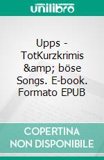 Upps - TotKurzkrimis &amp; böse Songs. E-book. Formato EPUB ebook