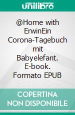 @Home with ErwinEin Corona-Tagebuch mit Babyelefant. E-book. Formato EPUB ebook