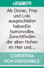 Als Donar, Frey und Loki ausgeschlafen habenEin humorvolles Zurechtfinden der alten Hohen im Hier und Jetzt. E-book. Formato EPUB ebook