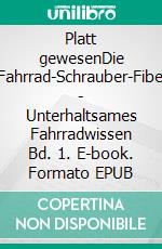 Platt gewesenDie Fahrrad-Schrauber-Fibel - Unterhaltsames Fahrradwissen Bd. 1. E-book. Formato EPUB ebook