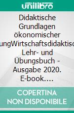 Didaktische Grundlagen ökonomischer BildungWirtschaftsdidaktisches Lehr- und Übungsbuch - Ausgabe 2020. E-book. Formato EPUB ebook