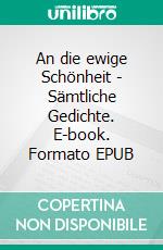 An die ewige Schönheit - Sämtliche Gedichte. E-book. Formato EPUB