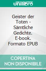 Geister der Toten - Sämtliche Gedichte. E-book. Formato EPUB ebook
