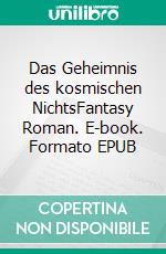 Das Geheimnis des kosmischen NichtsFantasy Roman. E-book. Formato EPUB ebook