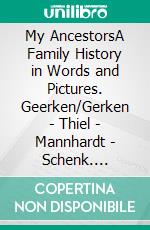 My AncestorsA Family History in Words and Pictures. Geerken/Gerken - Thiel - Mannhardt - Schenk. E-book. Formato EPUB ebook