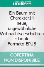 Ein Baum mit Charakter14 neue, ungewöhnliche Weihnachtsgeschichten. E-book. Formato EPUB ebook di Dietrich Schilling