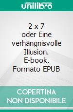 2 x 7 oder Eine verhängnisvolle Illusion. E-book. Formato EPUB ebook