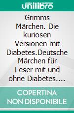 Grimms Märchen. Die kuriosen Versionen mit Diabetes.Deutsche Märchen für Leser mit und ohne Diabetes. Typ 1, Typ 2 - ganz einerlei.. E-book. Formato EPUB